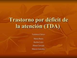 Trastorno por déficit de la atención (TDA)  Verónica Chávez Maria Ibarra Karina Loya Diana Carvajal Marcos González 