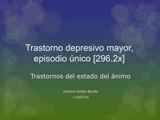 Trastorno depresivo mayor,
  episodio único [296.2x]
 Trastornos del estado del ánimo

           Johanna Rodas Bonilla
                11003710
 