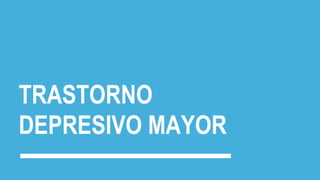 TRASTORNO
DEPRESIVO MAYOR
 