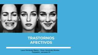 TRASTORNOS
AFECTIVOS
Laura Hernández Baena – Oscar Hernández Morelos
Psiquiatría - semestre VII
 