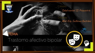 Trastorno afectivo bipolar
Salud mental II; Psiquiatría
Med. Esp. Guillermo Bastidas
Cátedra:
Docente:
TEMA
 