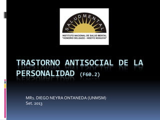 TRASTORNO ANTISOCIAL DE LA
PERSONALIDAD (F60.2)
MR1. DIEGO NEYRA ONTANEDA (UNMSM)
Set. 2013
 