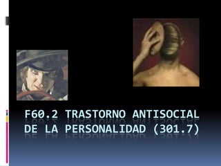 F60.2 TRASTORNO ANTISOCIAL
DE LA PERSONALIDAD (301.7)
 