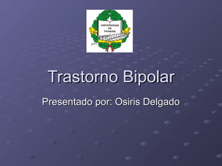 Trastorno Bipolar
Presentado por: Osiris Delgado
 