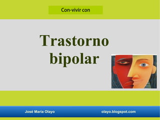 Trastorno
bipolar
José María Olayo olayo.blogspot.com
Con-vivir con
 