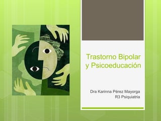 Trastorno Bipolar
y Psicoeducación
Dra Karinna Pérez Mayorga
R3 Psiquiatria
 