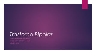 Trastorno Bipolar
PATRICIA SAN MARTÍN DANITZ
PSICÓLOGA CLÍNICA Y SALUD
SERMED 2016
 