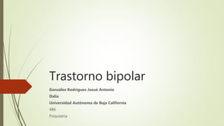 Trastorno bipolar
González Rodríguez Josué Antonio
Dalia
Universidad Autónoma de Baja California
486
Psiquiatria
 