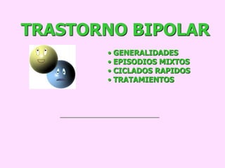 TRASTORNO BIPOLAR
       • GENERALIDADES
       • EPISODIOS MIXTOS
       • CICLADOS RAPIDOS
       • TRATAMIENTOS
 