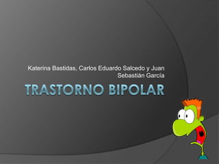 Trastorno bipolar Katerina Bastidas, Carlos Eduardo Salcedo y Juan Sebastián García 