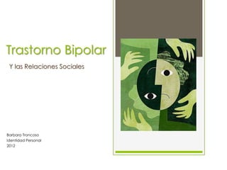Trastorno Bipolar
Y las Relaciones Sociales
Barbara Troncoso
Identidad Personal
2012
 