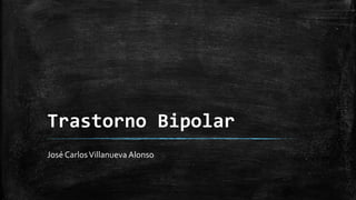 Trastorno Bipolar
José CarlosVillanueva Alonso
 