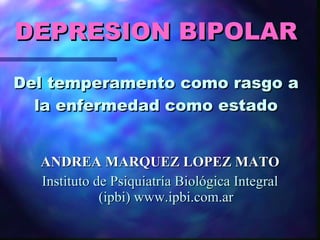 DEPRESION BIPOLAR   Del temperamento como rasgo a la enfermedad como estado ,[object Object],[object Object]