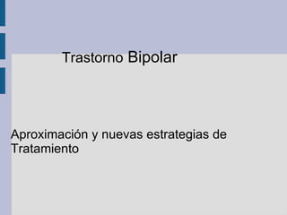 Trastorno Bipolar




Aproximación y nuevas estrategias de
Tratamiento
 