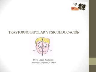      TRASTORNO BIPOLAR Y PSICOEDUCACIÓN               David López Rodríguez               Psicólogo Colegiado CV 08309 