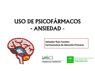 USO DE PSICOFÁRMACOS
- ANSIEDAD -
Salvador Ruiz Fuentes
Farmacéutico de Atención Primaria
 