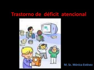 Trastorno de  déficit  atencional                                                                  M. Sc. Mónica Estévez 