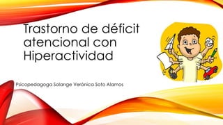 Trastorno de déficit
atencional con
Hiperactividad
Psicopedagoga Solange Verónica Soto Alamos

 
