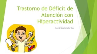 Trastorno de Déficit de
Atención con
Hiperactividad
Hernández Batalla Rubi
 
