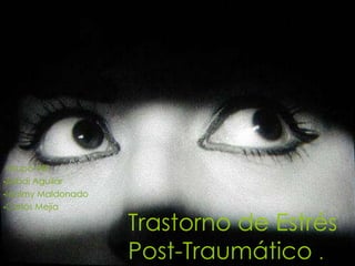 Trastorno de Estrés
Post-Traumático .
Grupo #8:
•Zabdi Aguilar
•Idalmy Maldonado
•Carlos Mejía
 