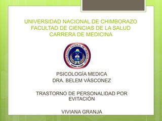 UNIVERSIDAD NACIONAL DE CHIMBORAZO
FACULTAD DE CIENCIAS DE LA SALUD
CARRERA DE MEDICINA
PSICOLOGÍA MEDICA
DRA. BELEM VÁSCONEZ
TRASTORNO DE PERSONALIDAD POR
EVITACIÓN
VIVIANA GRANJA
 