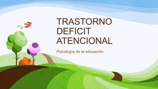 TRASTORNO
DEFICIT
ATENCIONAL
Psicología de la educación

 