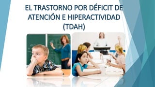 EL TRASTORNO POR DÉFICIT DE
ATENCIÓN E HIPERACTIVIDAD
(TDAH)
 