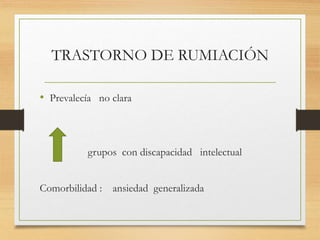 TRASTORNO DE RUMIACIÓN
• Prevalecía no clara
grupos con discapacidad intelectual
Comorbilidad : ansiedad generalizada
 