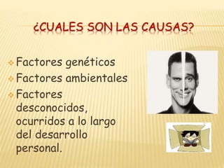 ¿CUALES SON LAS CAUSAS?
 Factores genéticos
 Factores ambientales
 Factores
desconocidos,
ocurridos a lo largo
del desarrollo
personal.
 