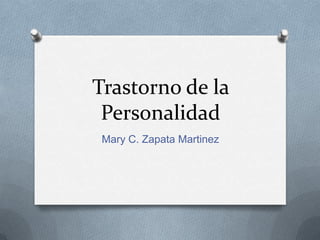 Trastorno de la
Personalidad
Mary C. Zapata Martinez
 