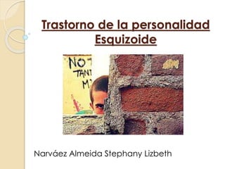 Trastorno de la personalidad
Esquizoide
Narváez Almeida Stephany Lizbeth
 