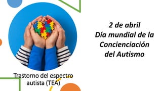 .
Trastorno del espectro
autista (TEA)
2 de abril
Día mundial de la
Concienciación
del Autismo
 