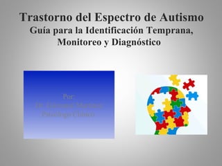 Trastorno del Espectro de Autismo
Guía para la Identificación Temprana,
Monitoreo y Diagnóstico
Por:
Dr. Giovanni Martínez
Psicólogo Clínico
 