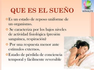 Es un estado de reposo uniforme de un organismo.  Se caracteriza por los bajos niveles de actividad fisiológica (presión sanguínea, respiración)  Por una respuesta menor ante estímulos externos. Estado de pérdida de conciencia temporal y fácilmente reversible QUE ES EL SUEÑO  