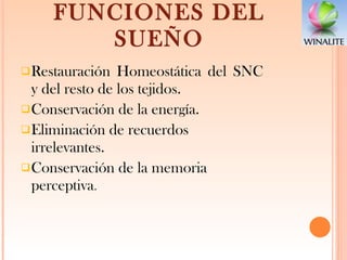 FUNCIONES DEL SUEÑO Restauración Homeostática del SNC y del resto de los tejidos. Conservación de la energía. Eliminación de recuerdos irrelevantes.  Conservación de la memoria perceptiva . 