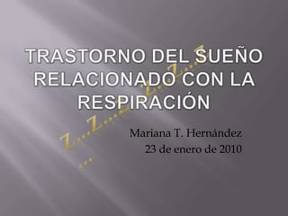 Trastorno del SueñoRelacionado con la Respiración Z…z…z…z…z…z… Mariana T. Hernández 23 de enero de 2010 