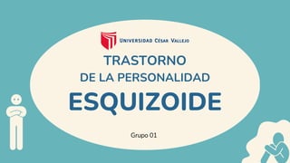 ESQUIZOIDE
Grupo 01
TRASTORNO
DE LA PERSONALIDAD
 