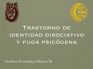 Trastorno de
identidad disociativo
y fuga psicógena
Godínez Fernández Marcos M.
 