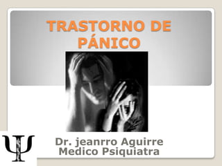 TRASTORNO DE
   PÁNICO




Dr. jeanrro Aguirre
Medico Psiquiatra
 