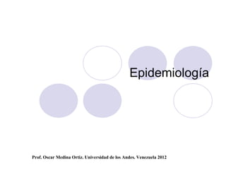 Epidemiología




Prof. Oscar Medina Ortiz. Universidad de los Andes. Venezuela 2012
 