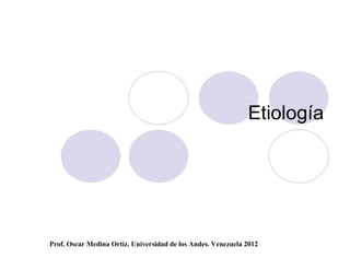 Etiología




Prof. Oscar Medina Ortiz. Universidad de los Andes. Venezuela 2012
 