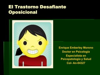 El Trastorno Desafiante Oposicional Enrique Emberley Moreno Doctor en Psicología Especialista en Psicopatología y Salud Col- An-04327 