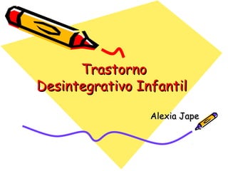 TrastornoTrastorno
Desintegrativo InfantilDesintegrativo Infantil
Alexia JapeAlexia Jape
 