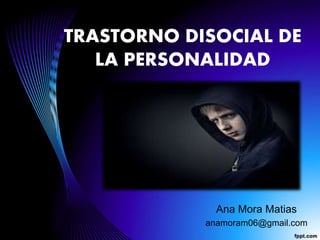 TRASTORNO DISOCIAL DE
LA PERSONALIDAD
Ana Mora Matias
anamoram06@gmail.com
 