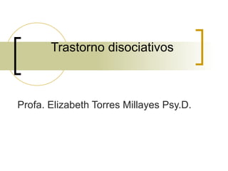 Trastorno disociativos   Profa. Elizabeth Torres Millayes Psy.D.  