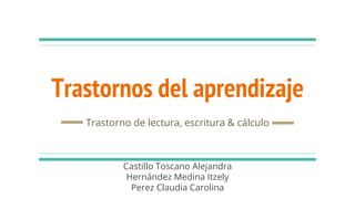 Trastornos del aprendizaje
Trastorno de lectura, escritura & cálculo
Castillo Toscano Alejandra
Hernández Medina Itzely
Perez Claudia Carolina
 