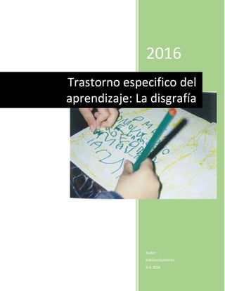 2016
Autor:
FabiolaGutiérrez
9-5-2016
Trastorno especifico del
aprendizaje: La disgrafía
 