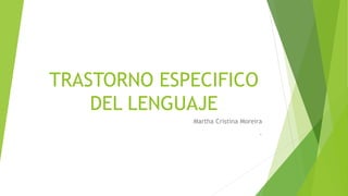 TRASTORNO ESPECIFICO
DEL LENGUAJE
Martha Cristina Moreira
.
 