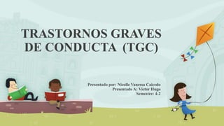 TRASTORNOS GRAVES
DE CONDUCTA (TGC)
Presentado por: Nicolle Vanessa Caicedo
Presentado A: Victor Hugo
Semestre: 4-2
 