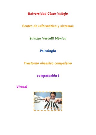 Universidad César Vallejo
Centro de Informática y sistemas
Salazar Vercelli Mónica
Psicología
Trastorno obsesivo compulsivo
computación I
Virtual
 